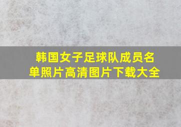 韩国女子足球队成员名单照片高清图片下载大全