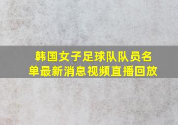 韩国女子足球队队员名单最新消息视频直播回放