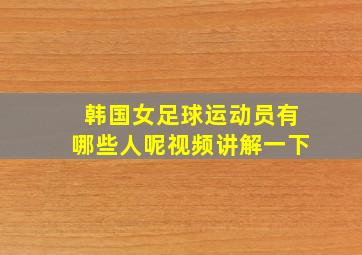 韩国女足球运动员有哪些人呢视频讲解一下