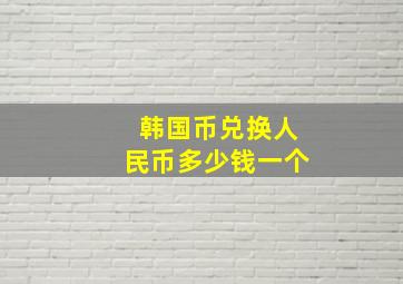 韩国币兑换人民币多少钱一个