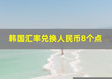 韩国汇率兑换人民币8个点