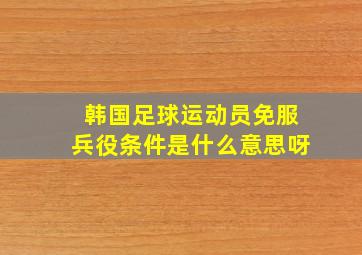 韩国足球运动员免服兵役条件是什么意思呀