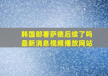 韩国部署萨德后续了吗最新消息视频播放网站