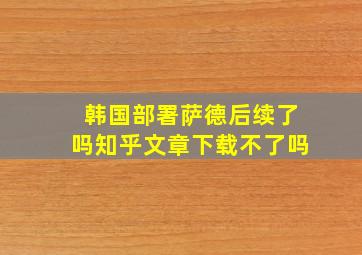 韩国部署萨德后续了吗知乎文章下载不了吗