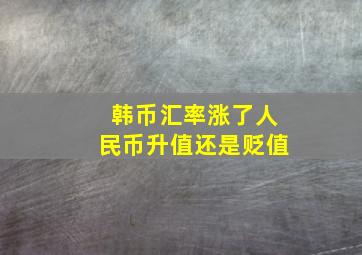 韩币汇率涨了人民币升值还是贬值