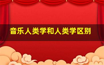 音乐人类学和人类学区别