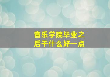 音乐学院毕业之后干什么好一点