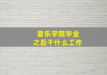 音乐学院毕业之后干什么工作