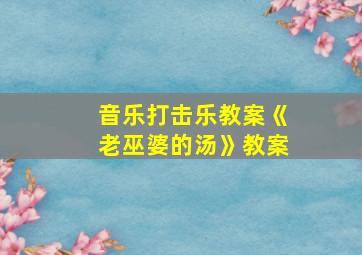 音乐打击乐教案《老巫婆的汤》教案