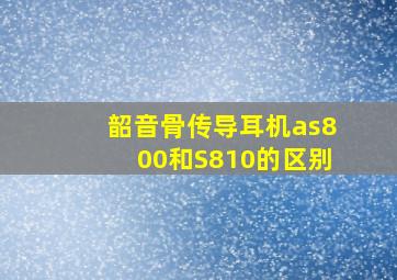 韶音骨传导耳机as800和S810的区别