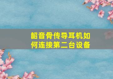 韶音骨传导耳机如何连接第二台设备