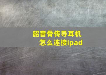 韶音骨传导耳机怎么连接ipad