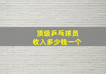 顶级乒乓球员收入多少钱一个