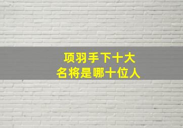 项羽手下十大名将是哪十位人