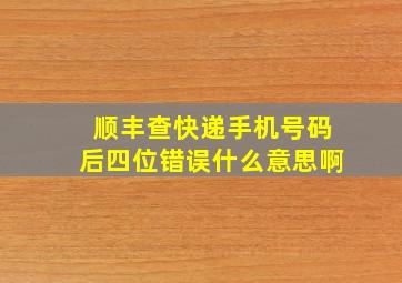 顺丰查快递手机号码后四位错误什么意思啊