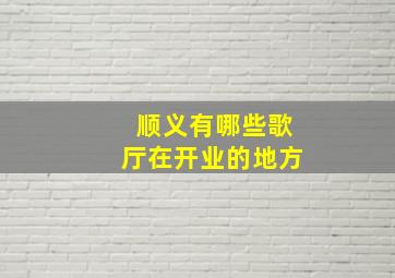 顺义有哪些歌厅在开业的地方