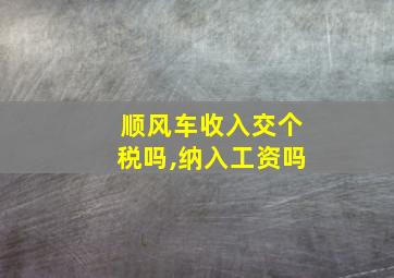 顺风车收入交个税吗,纳入工资吗