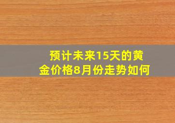 预计未来15天的黄金价格8月份走势如何