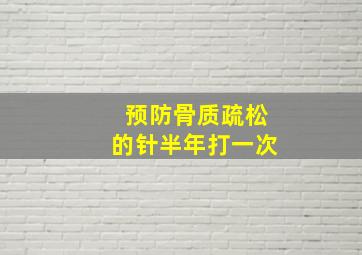 预防骨质疏松的针半年打一次