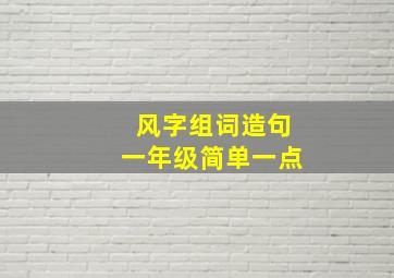 风字组词造句一年级简单一点