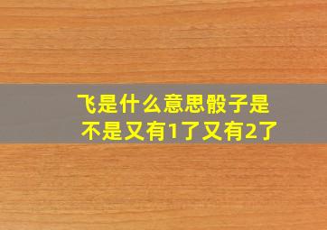 飞是什么意思骰子是不是又有1了又有2了