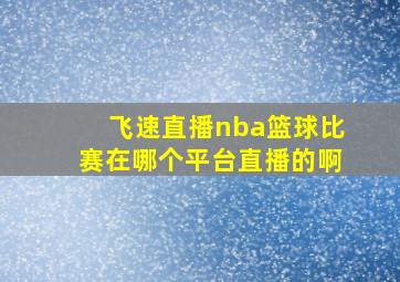 飞速直播nba篮球比赛在哪个平台直播的啊