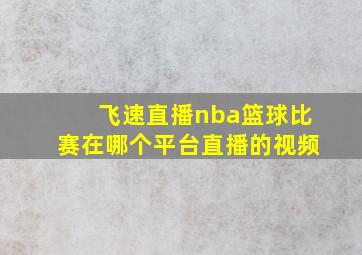 飞速直播nba篮球比赛在哪个平台直播的视频