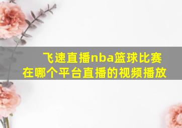 飞速直播nba篮球比赛在哪个平台直播的视频播放