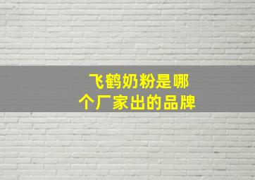 飞鹤奶粉是哪个厂家出的品牌