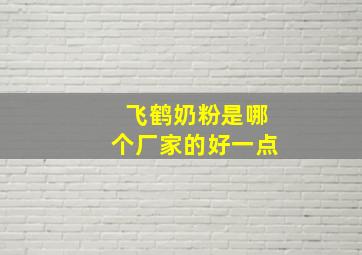 飞鹤奶粉是哪个厂家的好一点