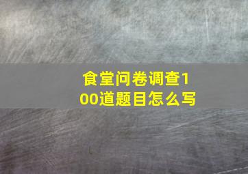 食堂问卷调查100道题目怎么写