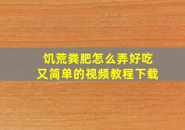 饥荒粪肥怎么弄好吃又简单的视频教程下载