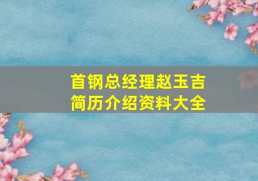 首钢总经理赵玉吉简历介绍资料大全