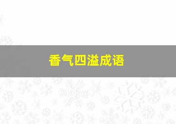 香气四溢成语