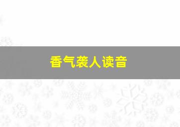 香气袭人读音