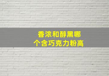 香浓和醇黑哪个含巧克力粉高