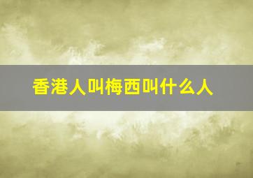 香港人叫梅西叫什么人