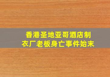 香港圣地亚哥酒店制衣厂老板身亡事件始末