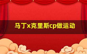 马丁x克里斯cp做运动