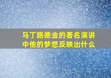 马丁路德金的著名演讲中他的梦想反映出什么