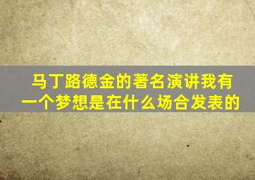 马丁路德金的著名演讲我有一个梦想是在什么场合发表的