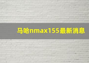 马哈nmax155最新消息