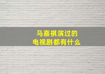 马嘉祺演过的电视剧都有什么