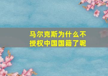 马尔克斯为什么不授权中国国籍了呢