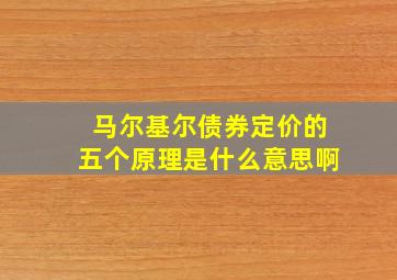 马尔基尔债券定价的五个原理是什么意思啊