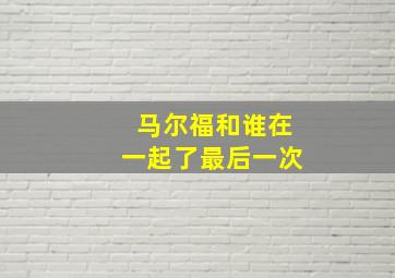 马尔福和谁在一起了最后一次