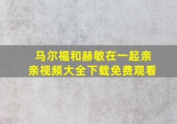 马尔福和赫敏在一起亲亲视频大全下载免费观看