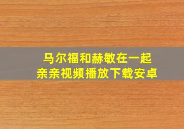 马尔福和赫敏在一起亲亲视频播放下载安卓