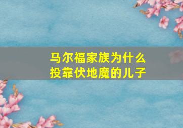 马尔福家族为什么投靠伏地魔的儿子