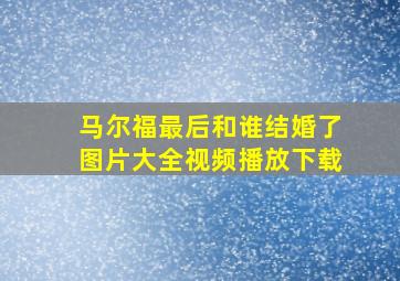 马尔福最后和谁结婚了图片大全视频播放下载